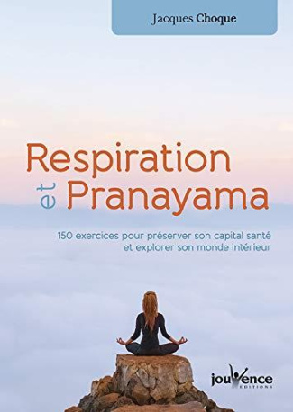 Respiration et pranayama. 150 exercices pour préserver son capital santé et explorer son monde intér