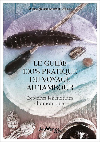 Le guide 100 % pratique du voyage au tambour. Explorez les mondes chamaniques