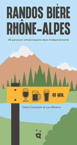 Randos Bière Rhône-Alpes. 40 parcours rafraîchissants dans 8 départements