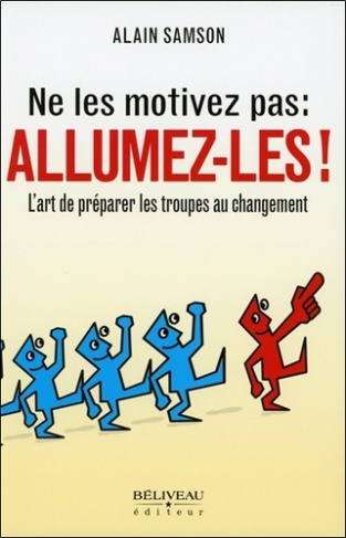 Ne les motivez pas : allumez-les ! / L'art de préparer les troupes au changement