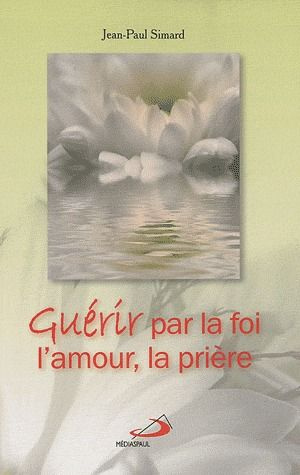 Guérir par la foi, l'amour, la prière