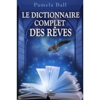 Le dictionnaire complet des rêves. Guide pratique d'interprétation des rêves