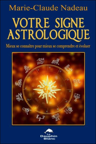 Votre signe astrologique. Mieux se connaître pour mieux se comprendre et évoluer