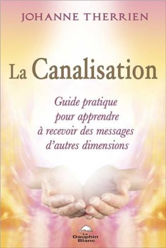 La canalisation. Guide pratique pour apprendre à recevoir des messages d'autres dimensions