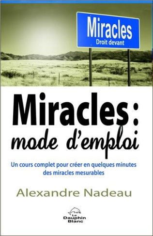 Miracles : mode d'emploi. Un cours complet pour créer en quelques minutes des miracles mesurables