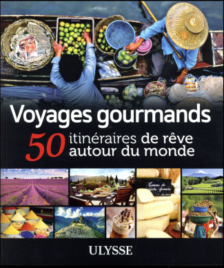 Voyages gourmands. 50 itinéraires de rêve autour du monde