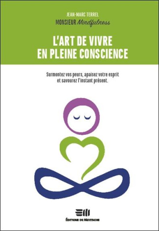 L'art de vivre en pleine conscience. Surmontez vos peurs, apaisez votre esprit et savourez l'instant