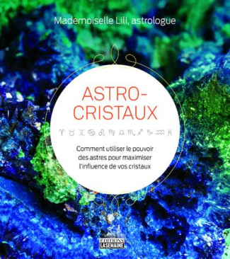 Astro-cristaux. Comment utiliser le pouvoir des astres pour maximiser l'influence de vos cristaux