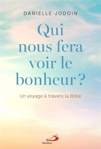 Qui nous fera voir le bonheur ? Un voyage à travers la Bible