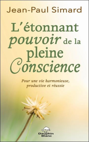 L'étonnant pouvoir de la pleine Conscience. Pour une vie harmonieuse, productive et réussie