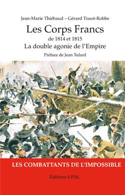 Les corps francs de 1814 et 1815. La double agonie de l'Empire, les combattants de l'impossible