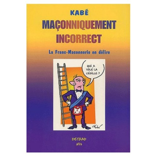 Maçonniquement incorrect. La Franc-Maconnerie en délire
