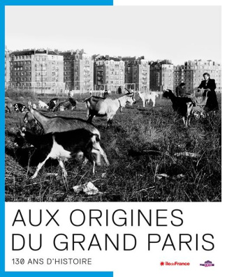 Aux origines du Grand Paris. 130 ans d'Histoire