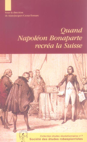 Quand Napoléon Bonaparte recréa la Suisse. Le genèse et la mise en oeuvre de l'acte de médiation Asp