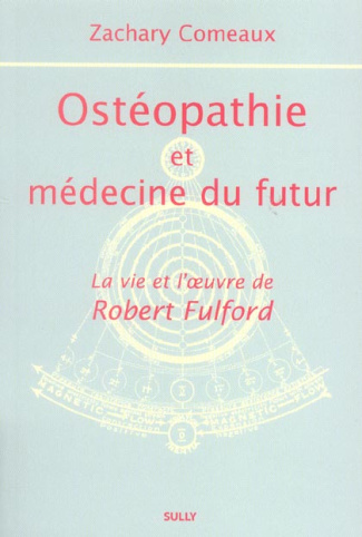 Ostéopathie et médecine du futur. La vie et l'oeuvre de Robert Fulford
