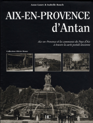 Aix-en-Provence d'Antan. Aix-en-Provence et les communes du Pays d'Aix à travers la carte postale an