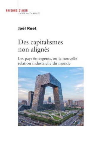Des capitalismes non alignés. Les pays émergents, ou la nouvelle relation industrielle du monde