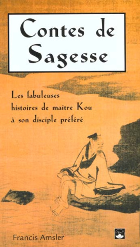 Contes de sagesse. Les fabuleuses histoire de maître Kou à son disciple préféré