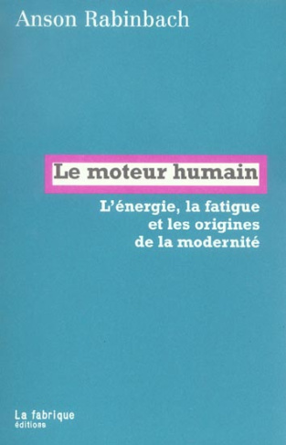 Le moteur humain. L'énergie, la fatigue et les origines de la modernité