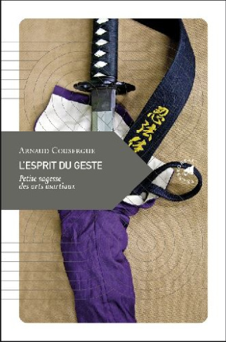 L'esprit du geste. Petite sagesse des arts martiaux