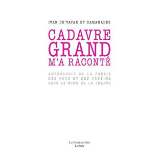 Cadavre grand m'a raconté. Anthologie de la poséie des fous et des crétins dans le nord de la France