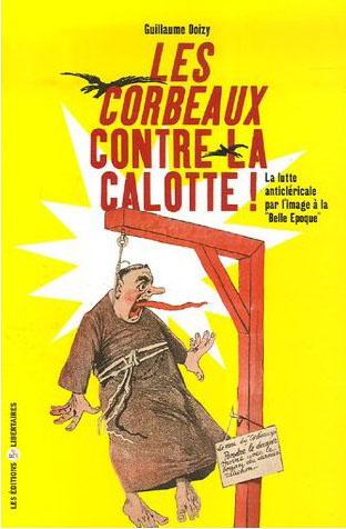 Les Corbeaux contre la calotte. La lutte anticléricale par l'image à la "Belle Epoque"