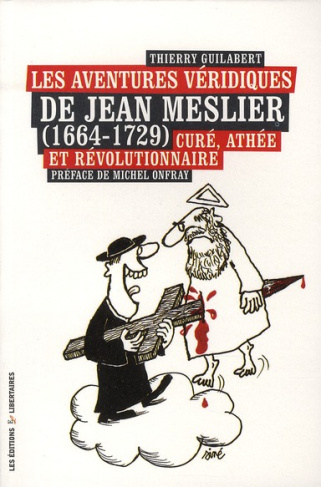 Les aventures véridiques de Jean Meslier (1664-1729). Curé, athée et révolutionnaire