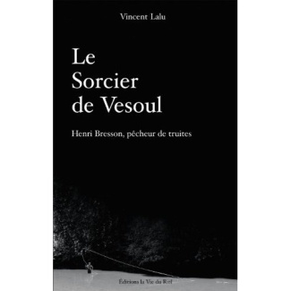 Le sorcier de Vesoul. Henri Bresson, pêcheur de truites
