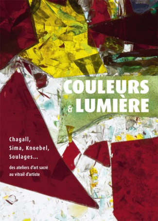 Couleurs & lumière. Chagall, Sima, Knoebel, Soulages... des ateliers d'art sacré au vitrail d'artist