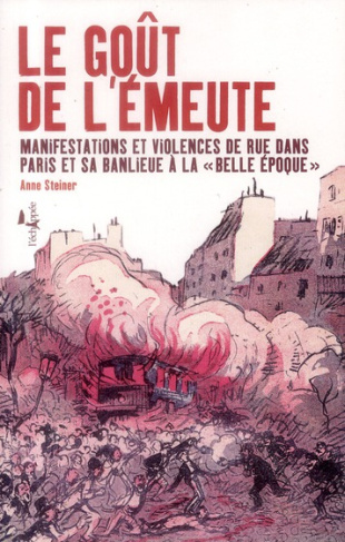 Le goût de l'émeute. Manifestations et violences de rue dans Paris et sa banlieue à la "Belle Epoque