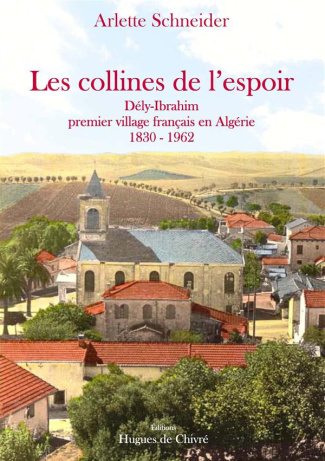Les collines de l'espoir. Dély-Ibrahim, premier village français en Algérie (1830-1962)