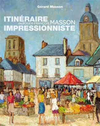 Itinéraire impressionniste de Roger-François Masson. De Paris à Genève, de la Bretagne à la Touraine