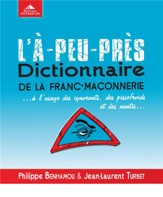 L'à-peu-près dictionnaire de la franc-maçonnerie... A l'usage des ignorants, des pissefroids et des