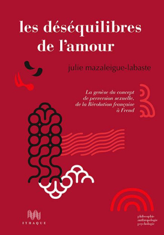 Les déséquilibres de l'amour. La genèse du concept de perversion sexuelle, de la Révolution français