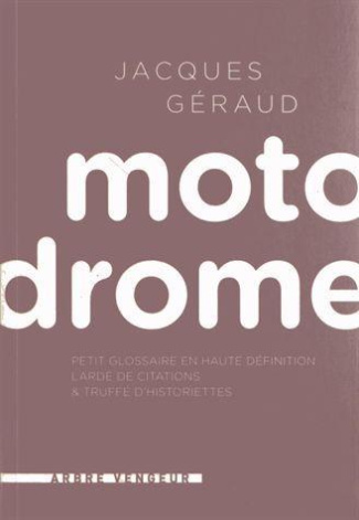 Motodrome. Petit glossaire en haute définition lardé de citations et truffé d'historiettes