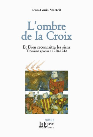 Et Dieu reconnaîtra les siens Tome 3 : L'ombre de la croix. Troisième époques : 1218-1242