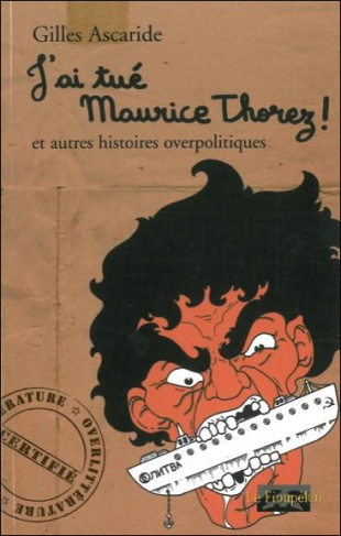J'AI TUE MAURICE THOREZ ! ET AUTRES HISTOIRES OVERPOLITIQUES