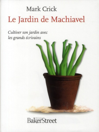 Le Jardin de Machiavel. Cultiver son jardin avec les grands écrivains