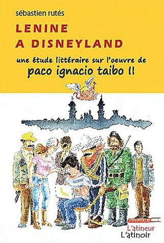 Lenine à Disneyland. Une étude littéraire sur l'oeuvre de Paco Ignacio Taibo II