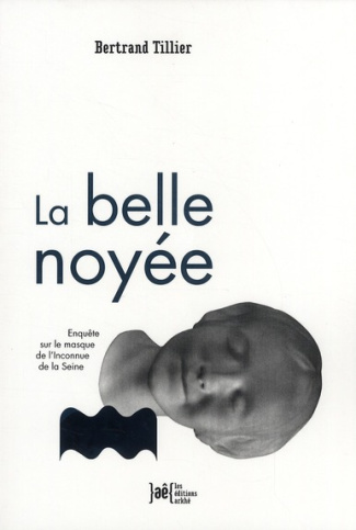 La belle noyée. Enquête sur le masque de l'Inconnue de la Seine