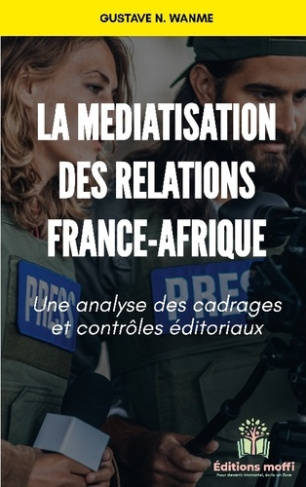 La médiatisation des relations France - Afrique. Une analyse des cadrages et contrôles éditoriaux