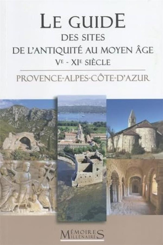 Le guide des sites de l'Antiquité tardive et du haut Moyen Age (Ve-XIe siècle). Provence-Alpes-Côte-