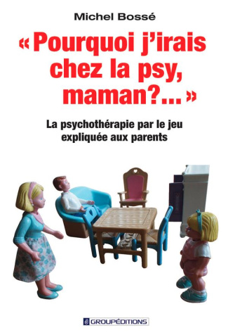 Pourquoi j'irais chez la psy, maman ?.... La psychothérapie par le jeu expliquée aux parents
