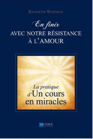 En finir avec notre résistance à l'amour. La pratique d'un cours en miracles