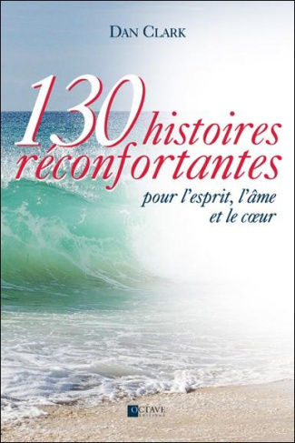 130 histoires réconfortantes pour l'esprit, l'âme et le coeur