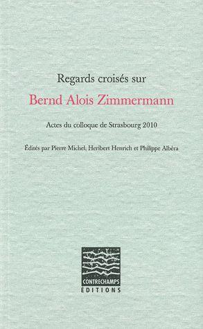 Regards croisés sur Bernd Alois Zimmermann. Actes du colloque de Strasbourg 2010