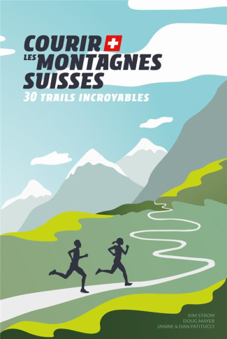Courir les montagnes suisses. 30 trails incroyables
