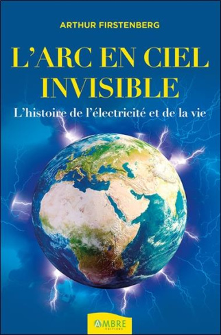 L'Arc-en-ciel invisible . L'histoire de l'électricité et de la vie