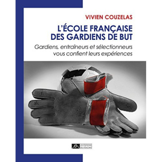 L'école française des gardiens de but. Gardiens, entraîneurs et sélectionneurs vous confient leurs e