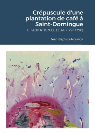 Crépuscule d'une plantation de café à Saint-Domingue. L'habitation Le Beau (1791-1798)